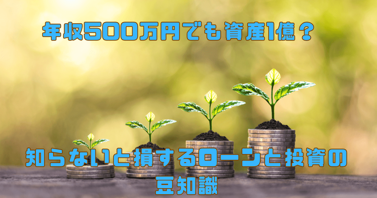積み重ねられたコインの上に芽が出ている様子と、「年収500万円でも資産1億？知らないと損するローンと投資の豆知識」というテキスト。