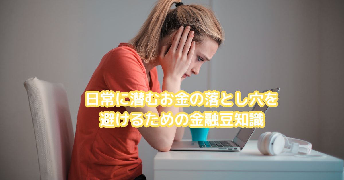 女性がパソコンの前で頭を抱え、画面には「日常に潜むお金の落とし穴を避けるための金融豆知識」というテキストが表示されている。