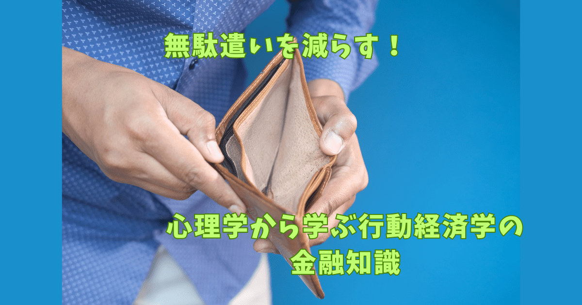 人が空の財布を開いている画像で、「無駄遣いを減らす！心理学から学ぶ行動経済学の金融知識」というテキストが重ねて表示されている。